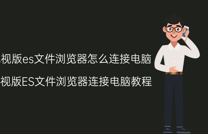 电视版es文件浏览器怎么连接电脑 电视版ES文件浏览器连接电脑教程